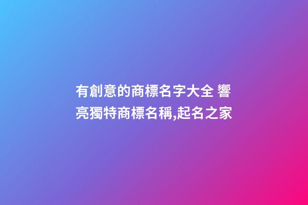 有創意的商標名字大全 響亮獨特商標名稱,起名之家-第1張-商標起名-玄機派